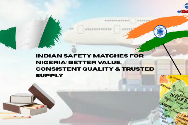 Best Safety Matches for Nigerian Importers: Why Indian Suppliers Offer Better Value & Reliability